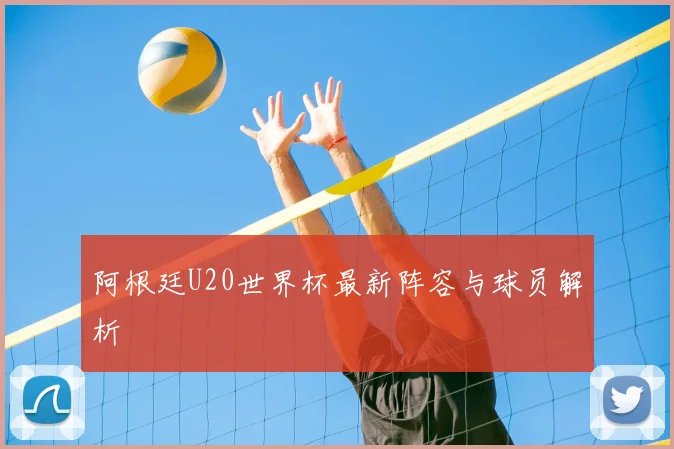 阿根廷U20世界杯最新阵容与球员解析