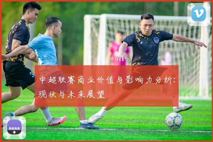 中超联赛商业价值与影响力分析:现状与未来展望