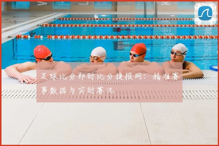 足球比分即时比分捷报网：精准赛事数据与实时赛况