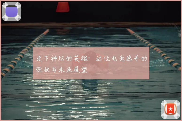 走下神坛的英雄：这位电竞选手的现状与未来展望