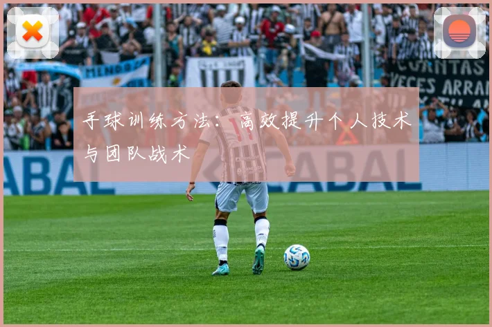 手球训练方法:高效提升个人技术与团队战术