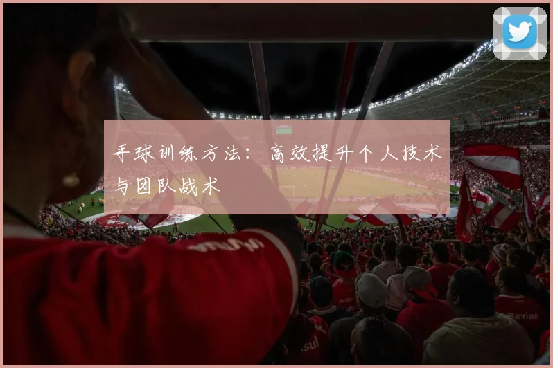 手球训练方法:高效提升个人技术与团队战术